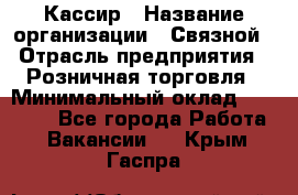 Кассир › Название организации ­ Связной › Отрасль предприятия ­ Розничная торговля › Минимальный оклад ­ 25 000 - Все города Работа » Вакансии   . Крым,Гаспра